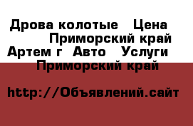 Дрова колотые › Цена ­ 1 500 - Приморский край, Артем г. Авто » Услуги   . Приморский край